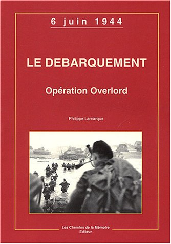 Le débarquement: Opération Overlord, 6 juin 1944
