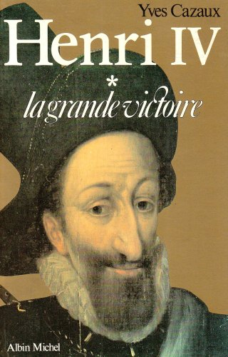 Henri IV. Vol. 1. La Grande victoire