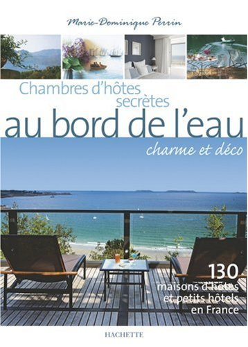 Chambres d'hôtes secrètes au bord de l'eau : charme et déco : 130 maisons d'hôtes et petits hôtels e