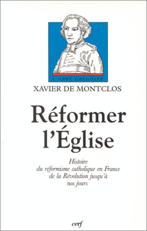 Réformer l'Eglise : histoire du réformisme catholique en France de la Révolution jusqu'à nos jours