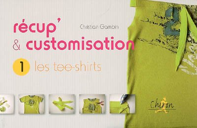 Récup' & customisation. Vol. 1. Les tee-shirts