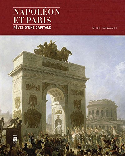 Napoléon et Paris : rêves d'une capitale : exposition, Paris, Musée Carnavalet, du 8 avril au 30 aoû