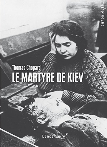 Le martyre de Kiev : 1919, l'Ukraine en révolution entre terreur soviétique, nationalisme et antisém