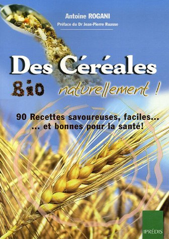 Des céréales bio naturellement ! : 90 recettes faciles, savoureuses et bonnes pour la santé !