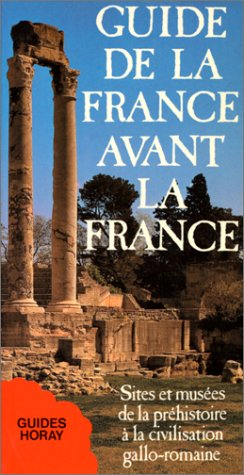 Guide de la France avant la France : sites et musées de la préhistoire à la civilisation gallo-romai