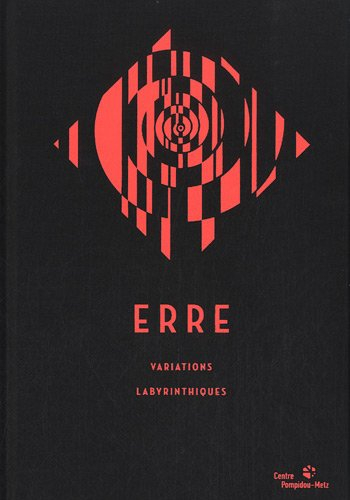 Erre : variations labyrinthiques : exposition, Centre Pompidou-Metz, du 11 septembre 2011 au 05 mars