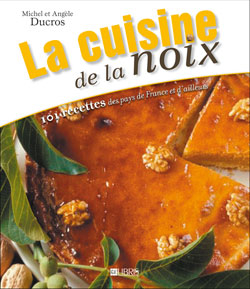 La cuisine de la noix : 110 recettes du terroir de France et d'ailleurs