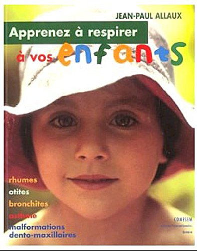 Apprenez à respirer à vos enfants : rhumes, otites, bronchites, asthme, malformations dento-maxillai
