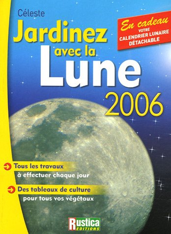 Jardinez avec la Lune 2006 : tous les travaux à effectuer chaque jour, des tableaux de culture pour 