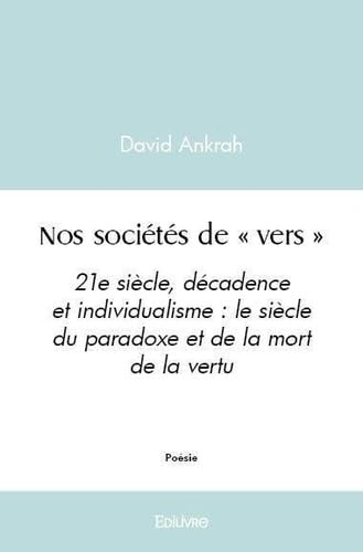 Nos sociétés de « vers » : 21e siècle, décadence et individualisme : le siècle du paradoxe et de la 