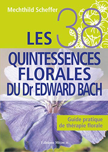 Les 38 quintessences florales du Dr Edward Bach : guide pratique de thérapie florale