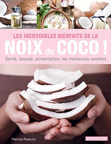 Les incroyables bienfaits de la noix de coco ! : santé, beauté, alimentation, les meilleures recette