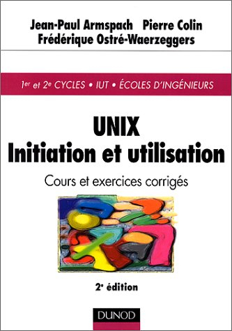 Unix, initiation et utilisation : cours et exercices corrigés : 1er et 2e cycles, IUT, Ecoles d'ingé