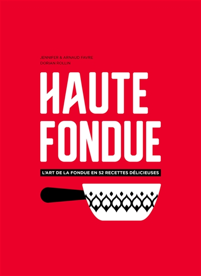 Haute fondue : l'art de la fondue en 52 recettes délicieuses