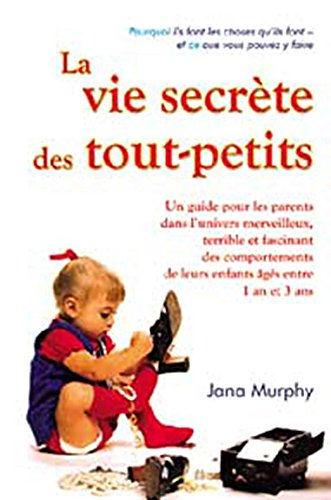 La vie secrète des tout-petits : guide pour les parents dans l'univers merveilleux, terrible et fasc