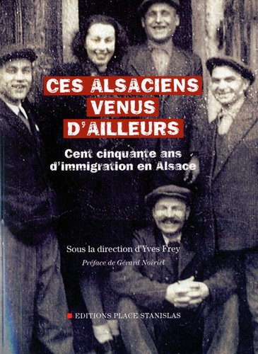Ces Alsaciens venus d'ailleurs : cent cinquante ans d'immigration en Alsace