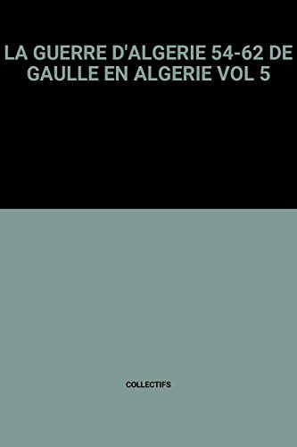 LA GUERRE D'ALGERIE 54-62 DE GAULLE EN ALGERIE VOL 5