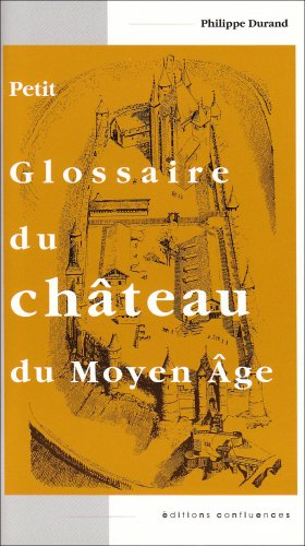 Petit glossaire du château au Moyen Age : initiation au vocabulaire de la castellologie
