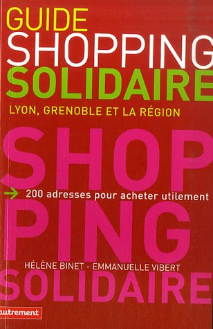 Guide du shopping solidaire : Lyon, Grenoble et la région : 200 adresses pour acheter utilement