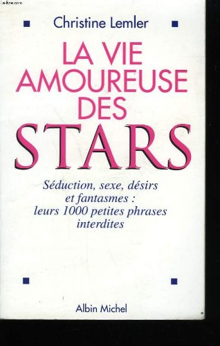 La vie amoureuse des stars : séduction, sexe, désirs et fantasmes : leurs 1000 petites phrases inter