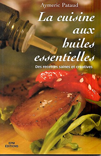 la cuisine aux huiles essentielles - des recettes saines et créatives