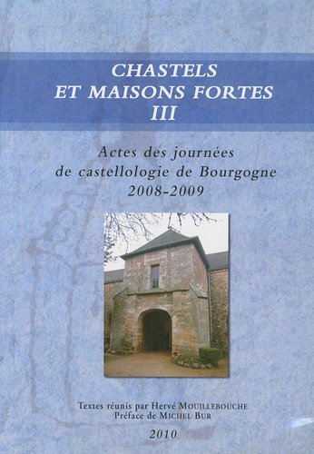 Chastels et maisons fortes en Bourgogne, n° 3. Actes des journées de castellologie de Bourgogne 2008