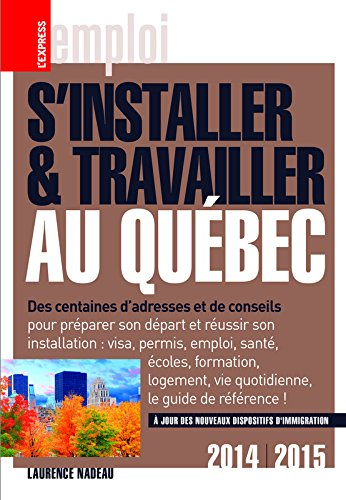 S'installer et travailler au Québec : des centaines d'adresses et de conseils : 2014-2015