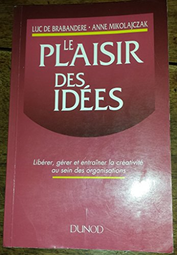 le plaisir des idées - libérer, gérer et entraîner la créativité au sein des organisations