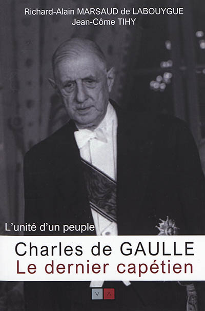 Charles de Gaulle : le dernier Capétien : l'unité d'un peuple