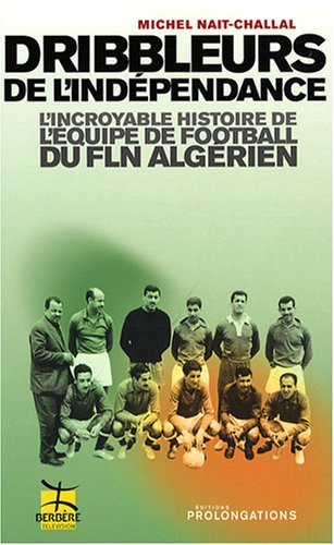 Dribbleurs de l'indépendance : l'incroyable histoire de l'équipe de football du FLN algérien
