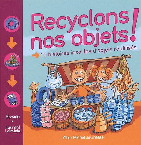 Recyclons nos objets ! : 11 histoires insolites d'objets réutilisés