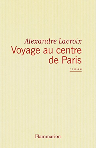Voyage au centre de Paris - Alexandre Lacroix