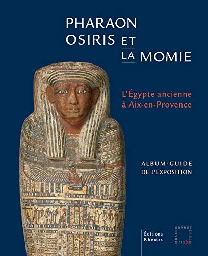 Pharaon, Osiris et la momie, l'Egypte ancienne à Aix-en-Provence : album-guide de l'exposition : exp
