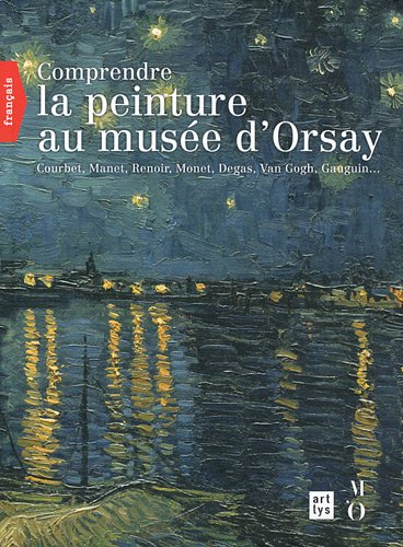 Comprendre la peinture au Musée d'Orsay : Courbet, Manet, Renoir, Monet, Degas, Van Gogh, Gauguin...