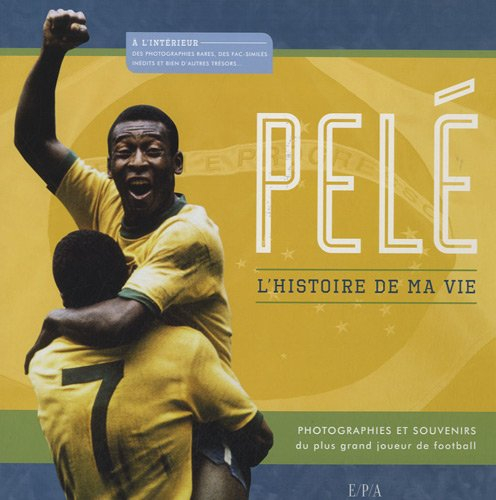 Pelé : l'histoire de ma vie : photographies et souvenirs du plus grand joueur de football du monde