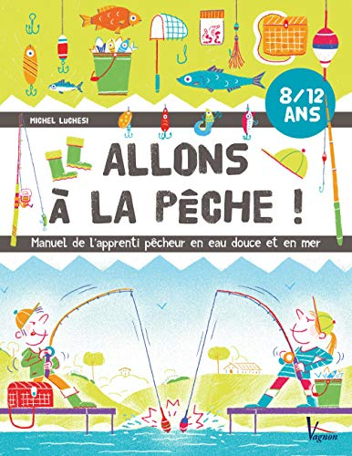 Allons à la pêche ! : manuel de l'apprenti pêcheur en eau douce et en mer : 8-12 ans