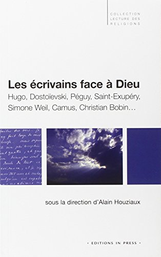 Les écrivains face à Dieu : Hugo, Dostoïevski, Péguy, Saint Exupéry, Simone Weil, Camus, Christian B