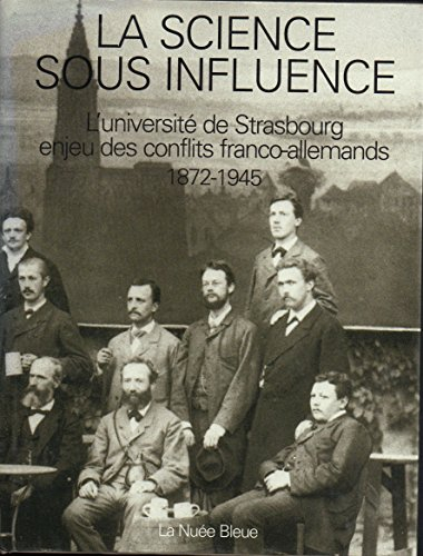 La science sous influence : l'université de Strasbourg, enjeu des conflits franco-allemands, 1872-19