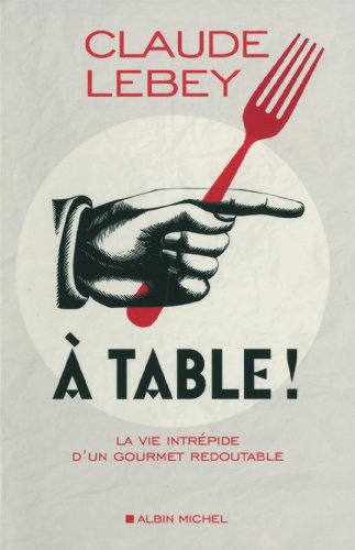 A table ! : la vie intrépide d'un gourmet redoutable