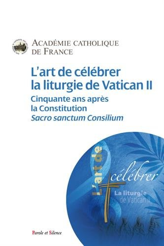 L'art de célébrer la liturgie de Vatican II : cinquante ans après la constitution Sacrosanctum Consi
