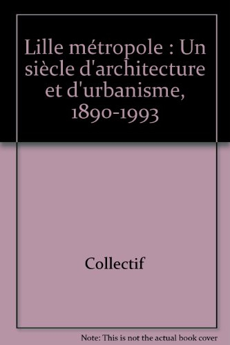 Lille métropole : un siècle d'architecture et d'urbanisme, 1890-1993