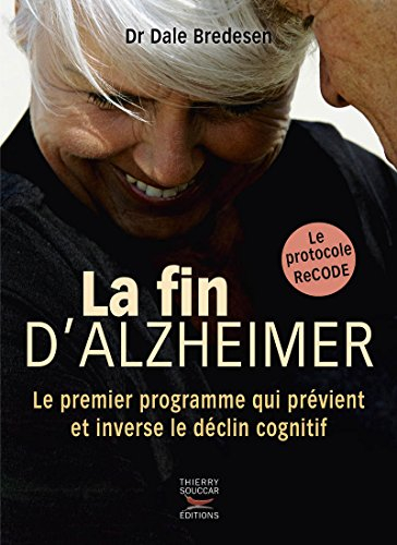 La fin d'Alzheimer : le premier programme qui prévient et inverse le déclin cognitif : le protocole 