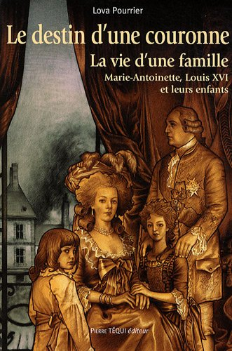 Le destin d'une Couronne : la vie d'une famille, Marie-Antoinette, Louis XVI et leurs enfants