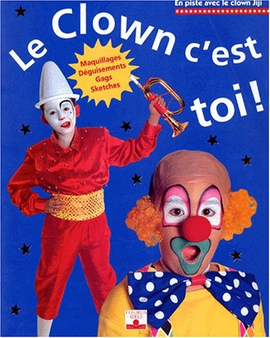 Le clown, c'est toi ! : maquillages, déguisements, gags, sketches