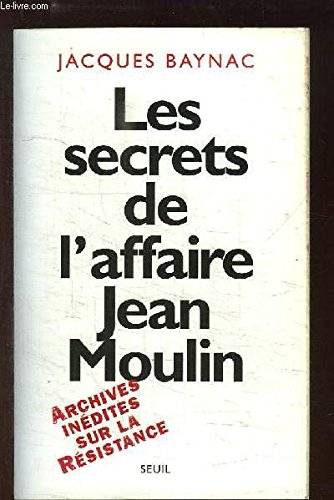 Les secrets de l'affaire Jean Moulin : archives inédites sur la Résistance