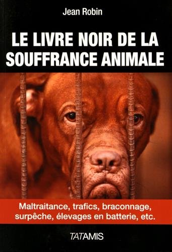 Le livre noir de la souffrance animale : maltraitance, trafics, braconnages, surpêche, élevages en b