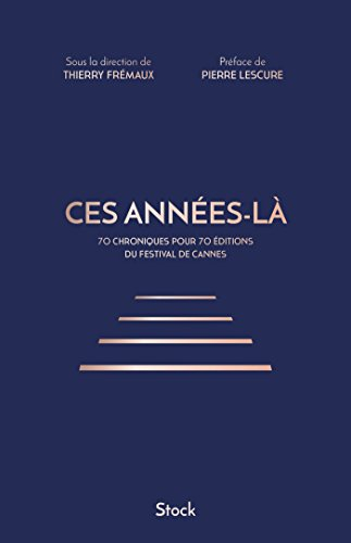 Ces années-là : 70 chroniques pour 70 éditions du Festival de Cannes
