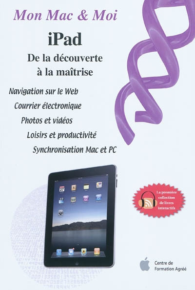 iPad : de la découverte à la maîtrise : navigation sur le Web, courrier électronique, photos et vidé