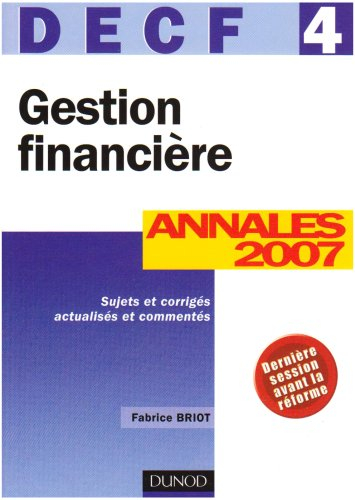 Gestion financière, DECF 4 : annales 2007, sujets et corrigés actualisés et commentés