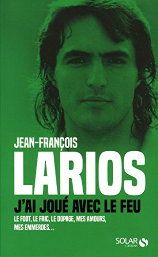 J'ai joué avec le feu : le foot, le fric, le dopage, mes amours, mes emmerdes...